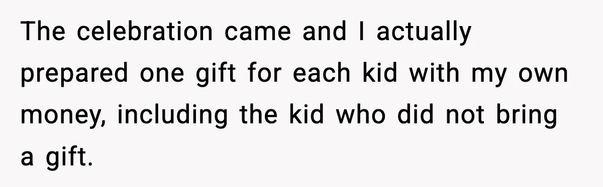The celebration came and I actually prepared one gift for each kid with my own money, including the kid who did not bring a gift.