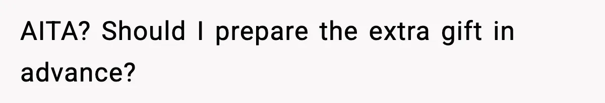 AITA? Should I prepare the extra gift in advance?