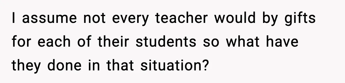 I assume not every teacher would by gifts for each of their students so what have they done in that situation?