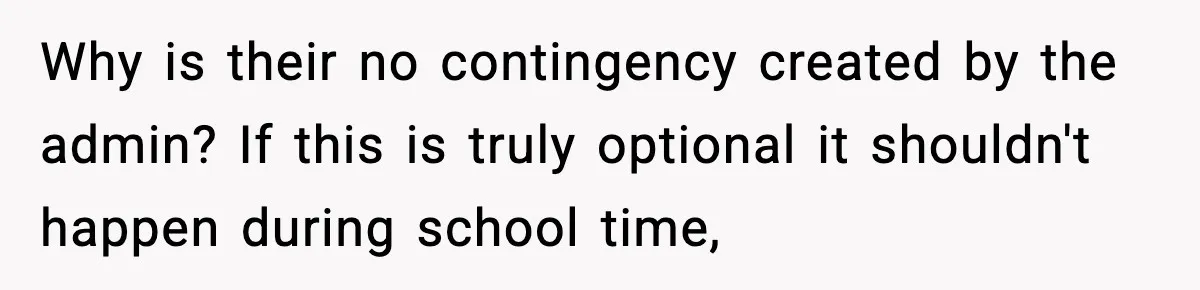 Why is their no contingency created by the admin? If this is truly optional it shouldn't happen during school time,
