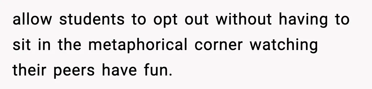allow students to opt out without having to sit in the metaphorical corner watching their peers have fun.
