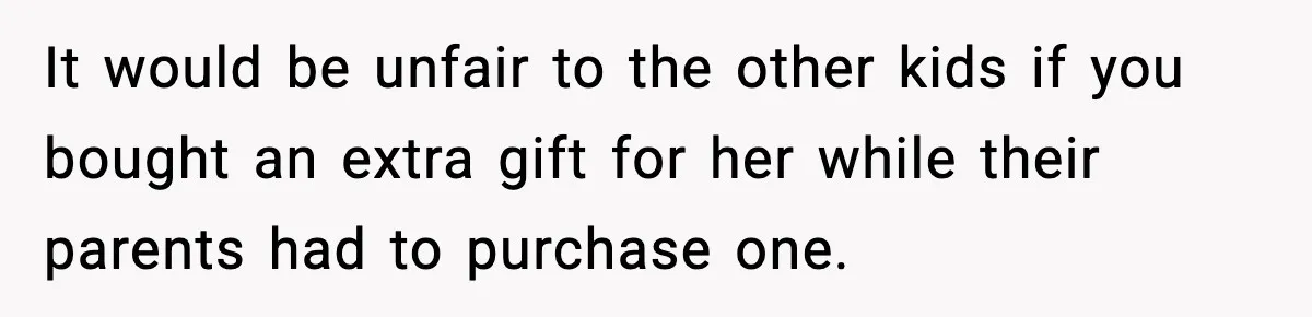 It would be unfair to the other kids if you bought an extra gift for her while their parents had to purchase one.
