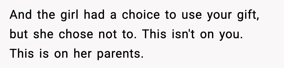 And the girl had a choice to use your gift, but she chose not to. This isn't on you. This is on her parents.