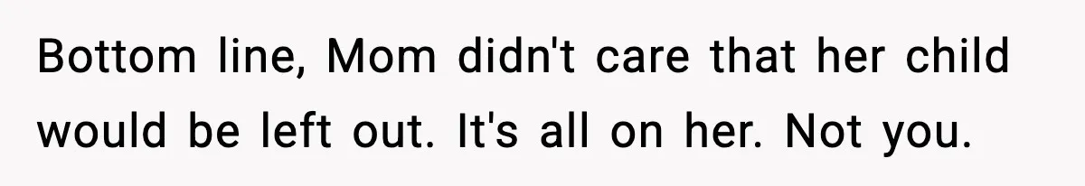 Bottom line, Mom didn't care that her child would be left out. It's all on her. Not you.