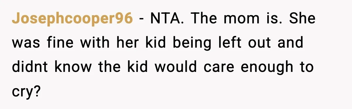 Josephcooper96 − NTA. The mom is. She was fine with her kid being left out and didnt know the kid would care enough to cry?