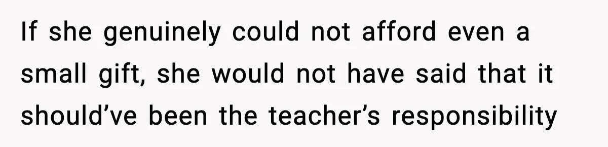 If she genuinely could not afford even a small gift, she would not have said that it should’ve been the teacher’s responsibility