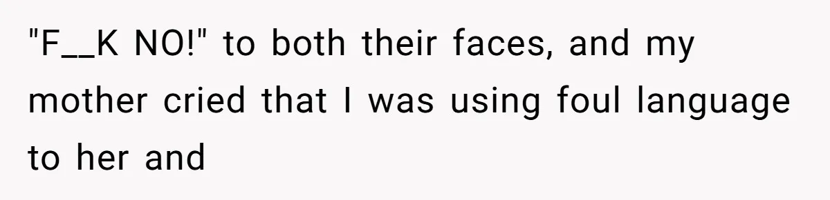 "F__K NO!" to both their faces, and my mother cried that I was using foul language to her and
