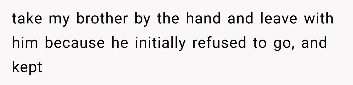 take my brother by the hand and leave with him because he initially refused to go, and kept