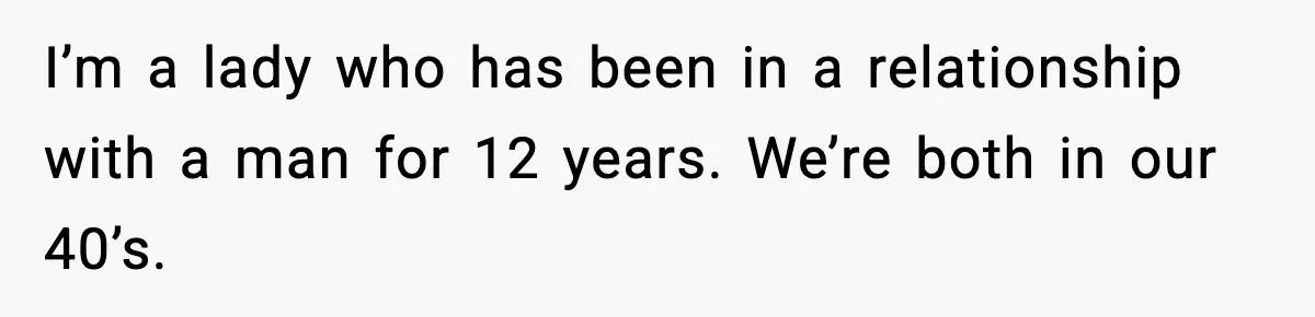 I’m a lady who has been in a relationship with a man for 12 years. We’re both in our 40’s.