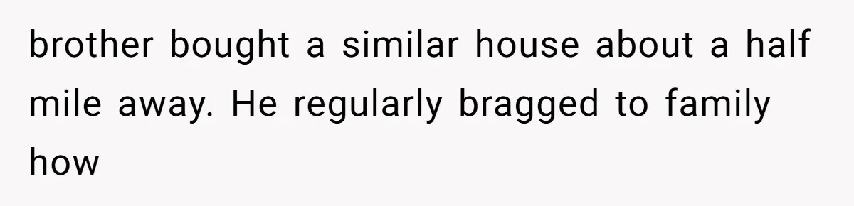 brother bought a similar house about a half mile away. He regularly bragged to family how