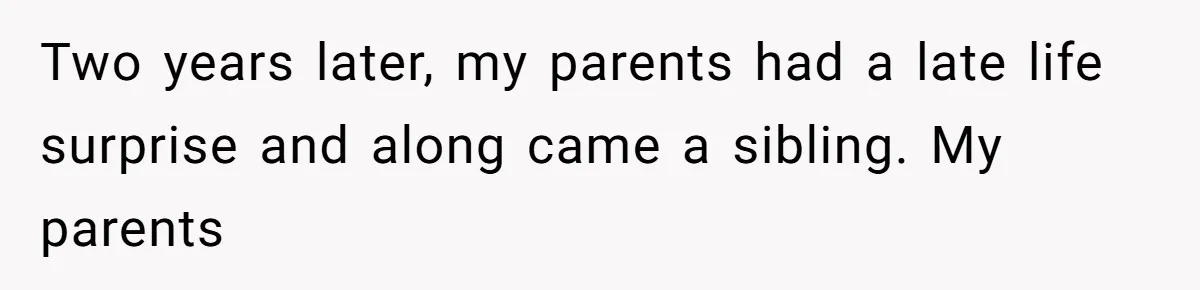 Two years later, my parents had a late life surprise and along came a sibling. My parents