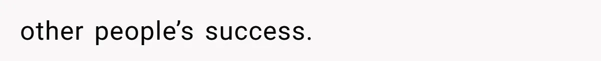 other people’s success.