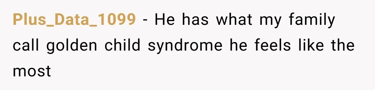 Plus_Data_1099 − He has what my family call golden child syndrome he feels like the most