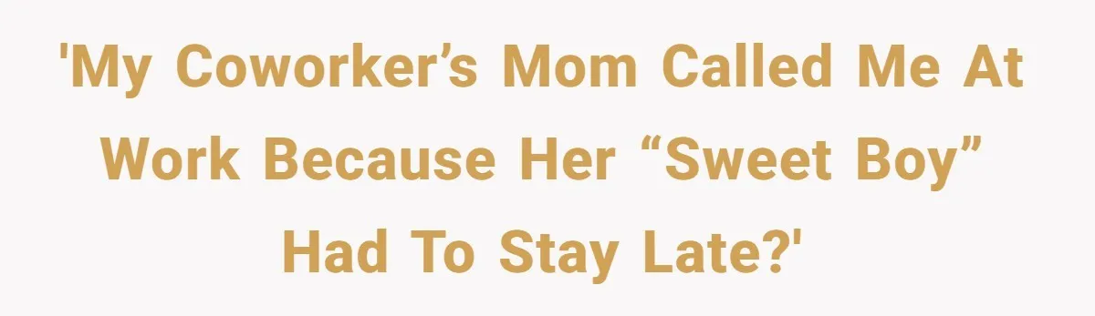 'My coworker’s mom called me at work because her “sweet boy” had to stay late?'