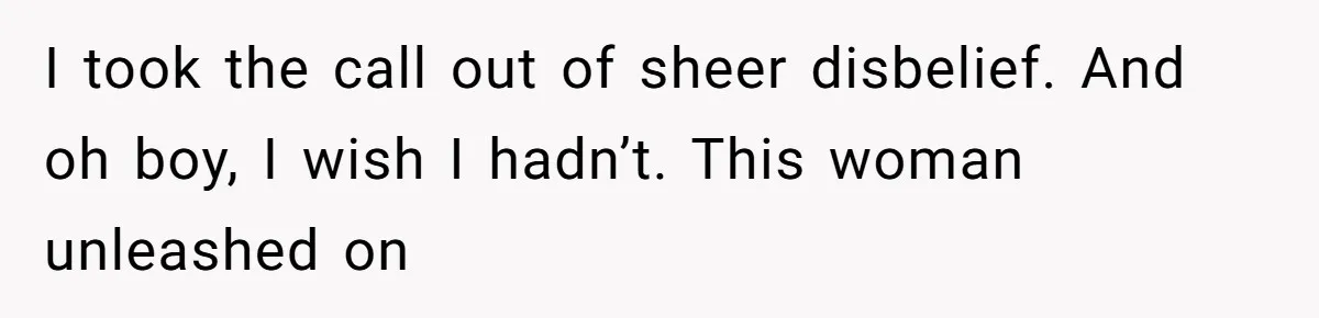 I took the call out of sheer disbelief. And oh boy, I wish I hadn’t. This woman unleashed on
