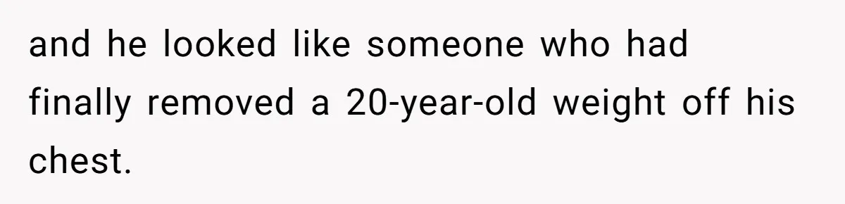 and he looked like someone who had finally removed a 20-year-old weight off his chest.