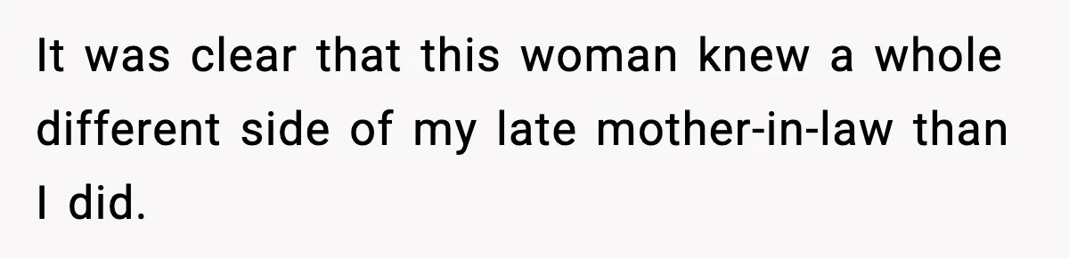 It was clear that this woman knew a whole different side of my late mother-in-law than I did.