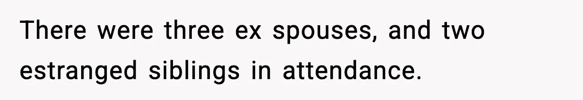 There were three ex spouses, and two estranged siblings in attendance.