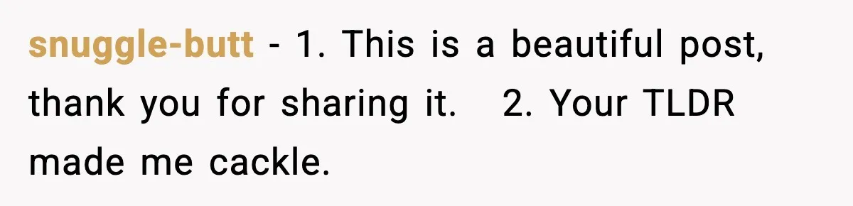 snuggle-butt − 1. This is a beautiful post, thank you for sharing it.   2. Your TLDR made me cackle.