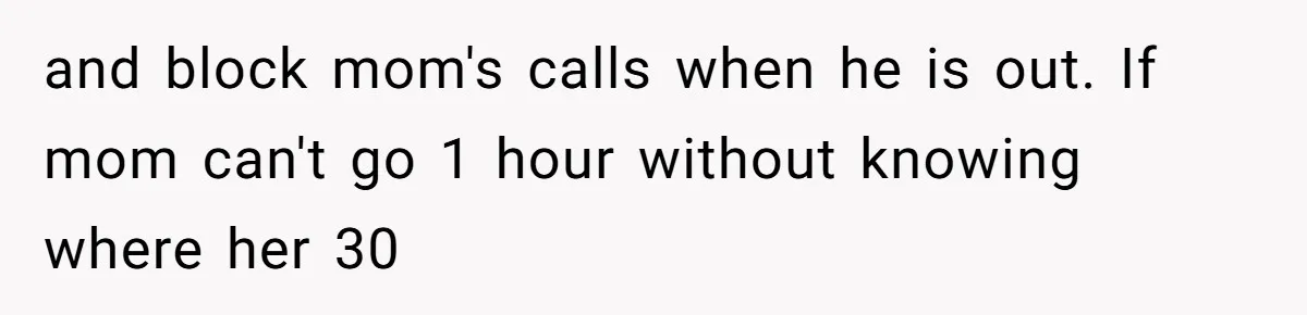 and block mom's calls when he is out. If mom can't go 1 hour without knowing where her 30