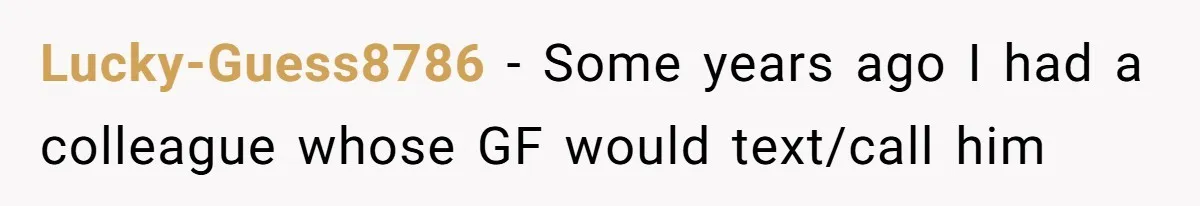 Lucky-Guess8786 − Some years ago I had a colleague whose GF would text/call him