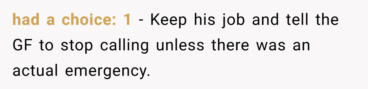 had a choice: 1 - Keep his job and tell the GF to stop calling unless there was an actual emergency.