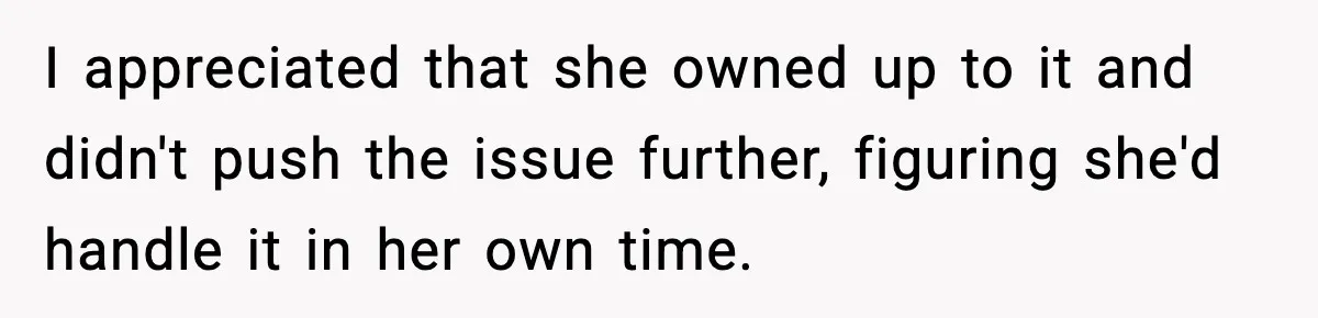 I appreciated that she owned up to it and didn't push the issue further, figuring she'd handle it in her own time.