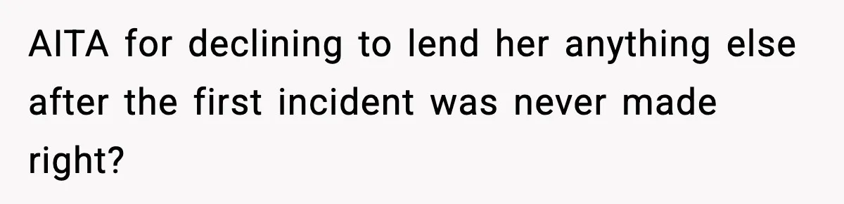 AITA for declining to lend her anything else after the first incident was never made right?