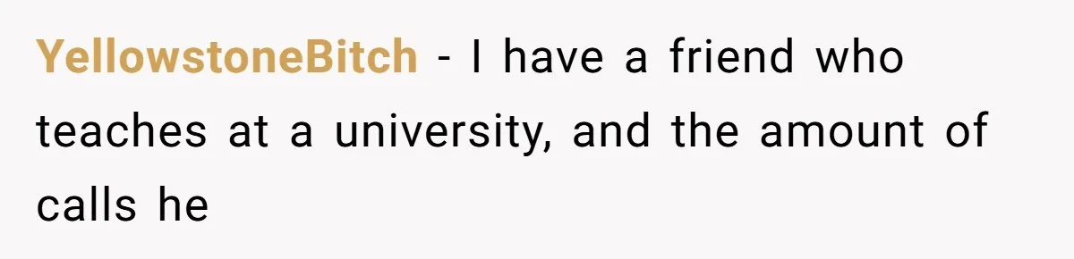 YellowstoneBitch − I have a friend who teaches at a university, and the amount of calls he