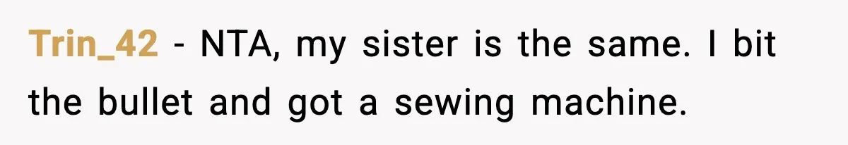 Trin_42 − NTA, my sister is the same. I bit the bullet and got a sewing machine.