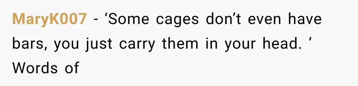 MaryK007 − ‘Some cages don’t even have bars, you just carry them in your head. ’ Words of