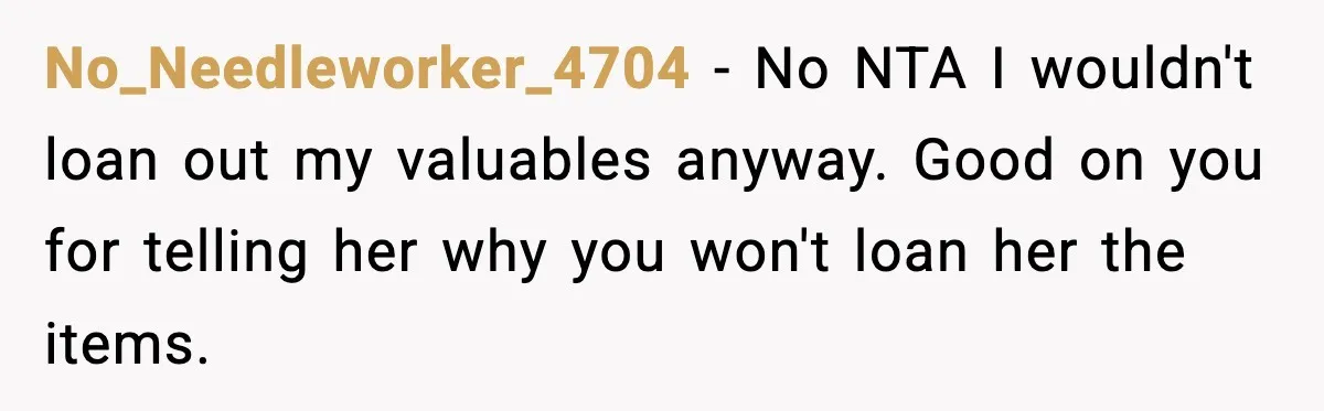 No_Needleworker_4704 − No NTA I wouldn't loan out my valuables anyway. Good on you for telling her why you won't loan her the items.