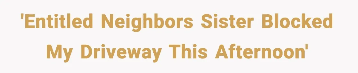 'Entitled neighbors sister blocked my driveway this afternoon'