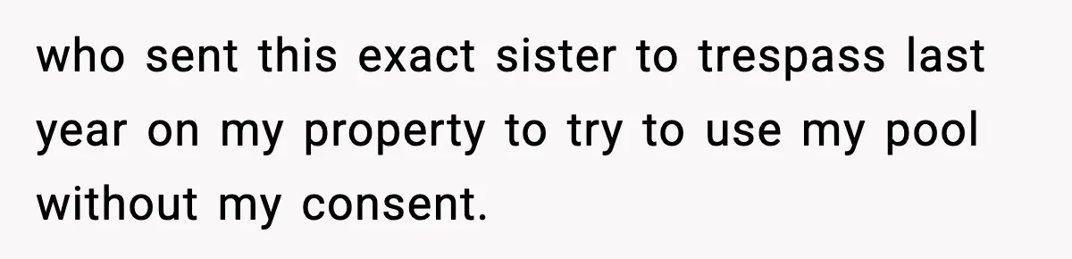 who sent this exact sister to trespass last year on my property to try to use my pool without my consent.