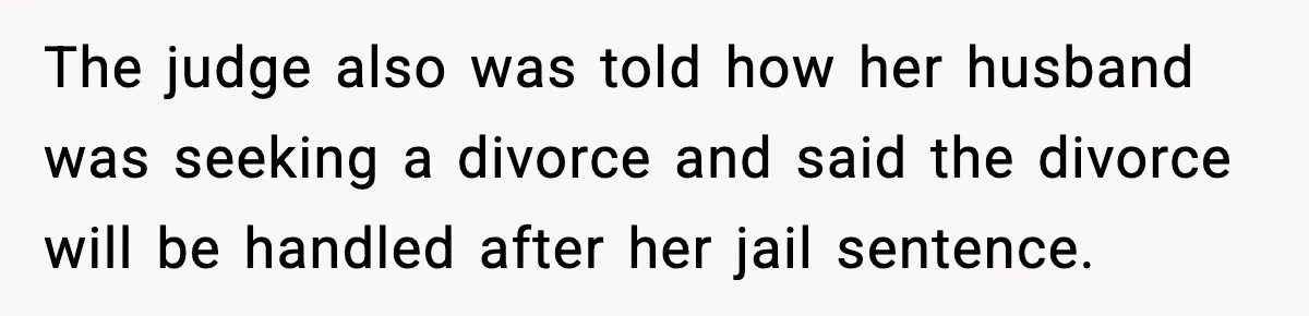 The judge also was told how her husband was seeking a divorce and said the divorce will be handled after her jail sentence.