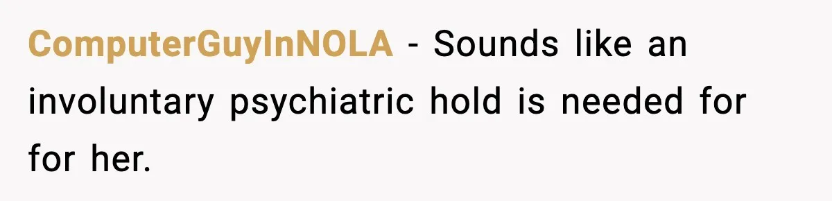 ComputerGuyInNOLA − Sounds like an involuntary psychiatric hold is needed for for her.