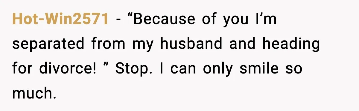 Hot-Win2571 − “Because of you I’m separated from my husband and heading for divorce! ” Stop. I can only smile so much.