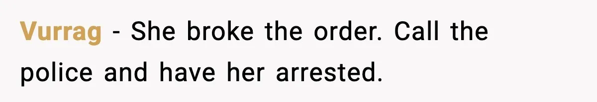 Vurrag − She broke the order. Call the police and have her arrested.