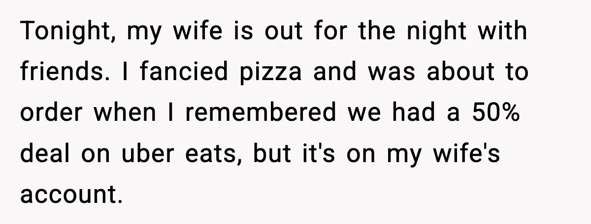 Tonight, my wife is out for the night with friends. I fancied pizza and was about to order when I remembered we had a 50% deal on uber eats, but...
