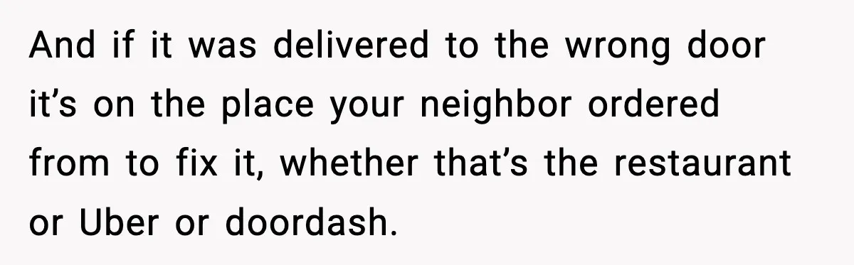 And if it was delivered to the wrong door it’s on the place your neighbor ordered from to fix it, whether that’s the restaurant or Uber or doordash.