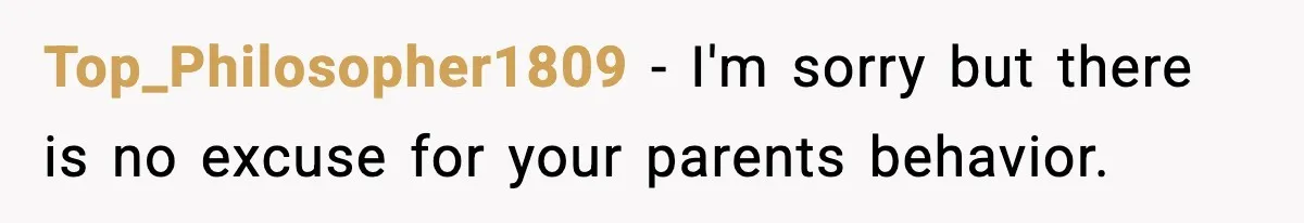 Top_Philosopher1809 − I'm sorry but there is no excuse for your parents behavior.