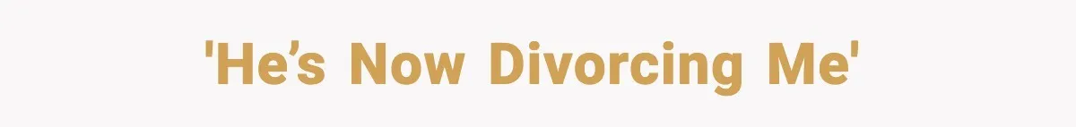 'He’s now divorcing me'