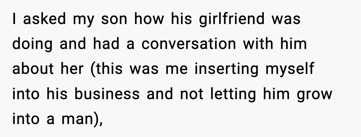 I asked my son how his girlfriend was doing and had a conversation with him about her (this was me inserting myself into his business and not letting him grow...