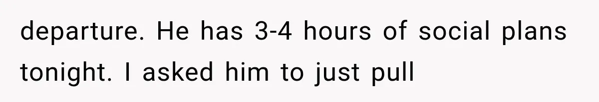 departure. He has 3-4 hours of social plans tonight. I asked him to just pull