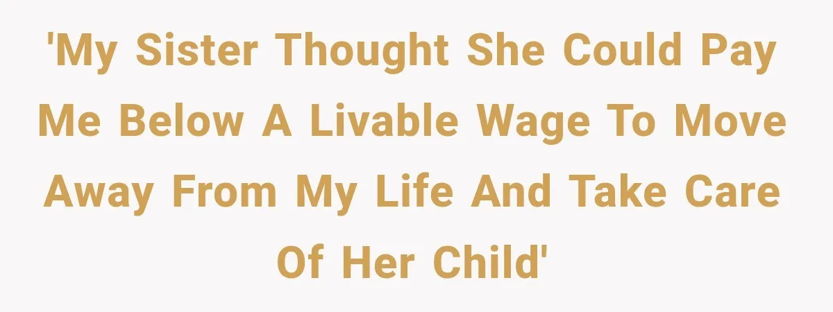 'My sister thought she could pay me below a livable wage to move away from my life and take care of her child'