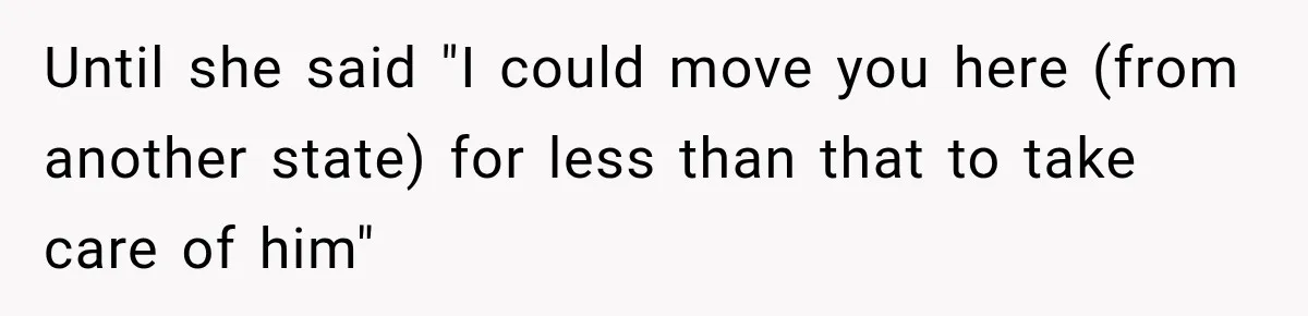 Until she said "I could move you here (from another state) for less than that to take care of him"