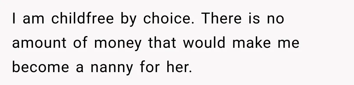 I am childfree by choice. There is no amount of money that would make me become a nanny for her.