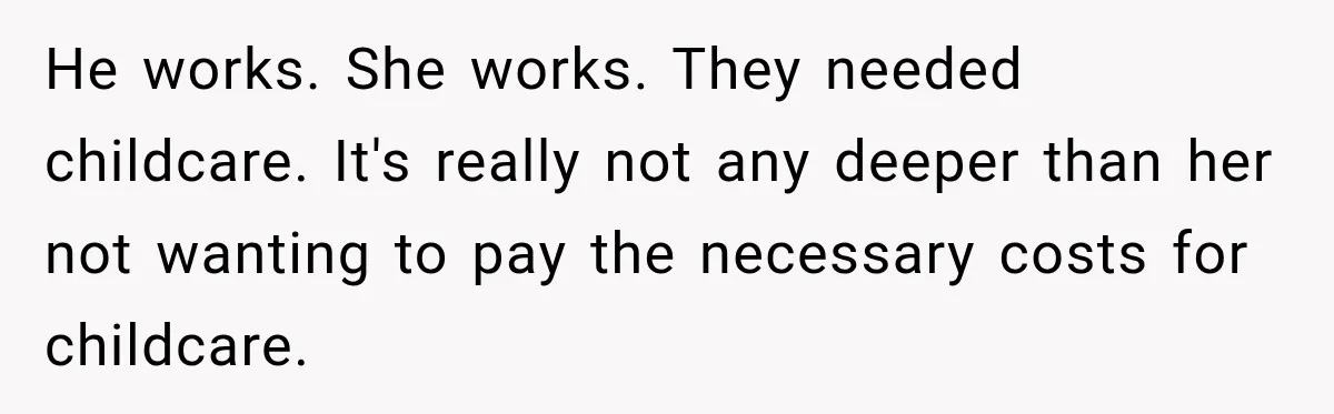 He works. She works. They needed childcare. It's really not any deeper than her not wanting to pay the necessary costs for childcare.