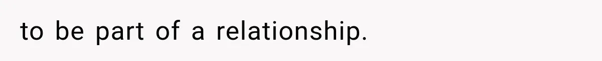 to be part of a relationship.