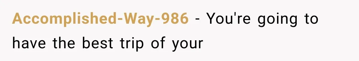 Accomplished-Way-986 − You're going to have the best trip of your